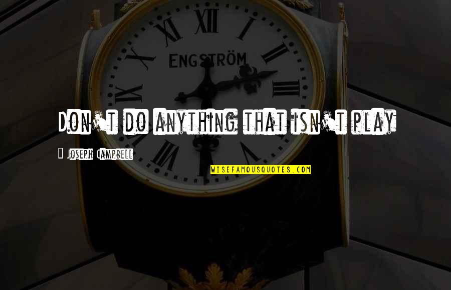 Tired In This Relationship Quotes By Joseph Campbell: Don't do anything that isn't play Tired In This Relationship Quotes By Joseph Campbell: Don't do anything that isn't play