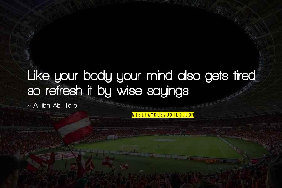 Tired Mind And Body Quotes By Ali Ibn Abi Talib: Like your body your mind also gets tired