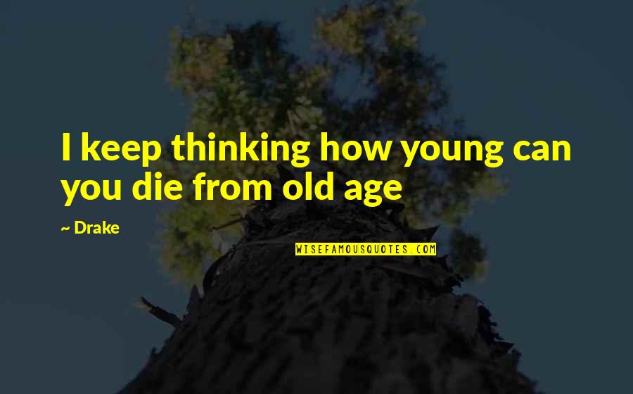 Tired Mind Body And Soul Quotes By Drake: I keep thinking how young can you die