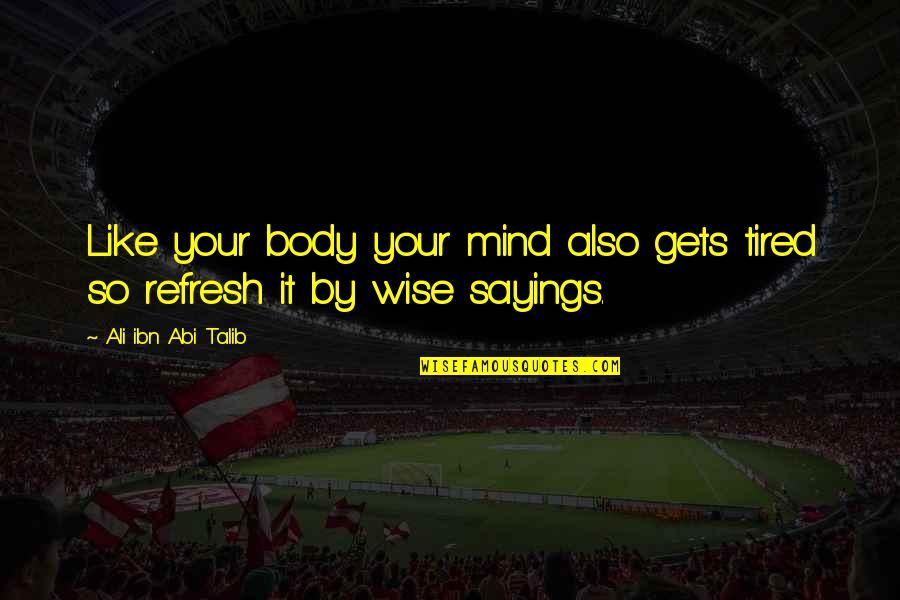 Tired Mind Quotes By Ali Ibn Abi Talib: Like your body your mind also gets tired Tired Mind Quotes By Ali Ibn Abi Talib: Like your body your mind also gets tired