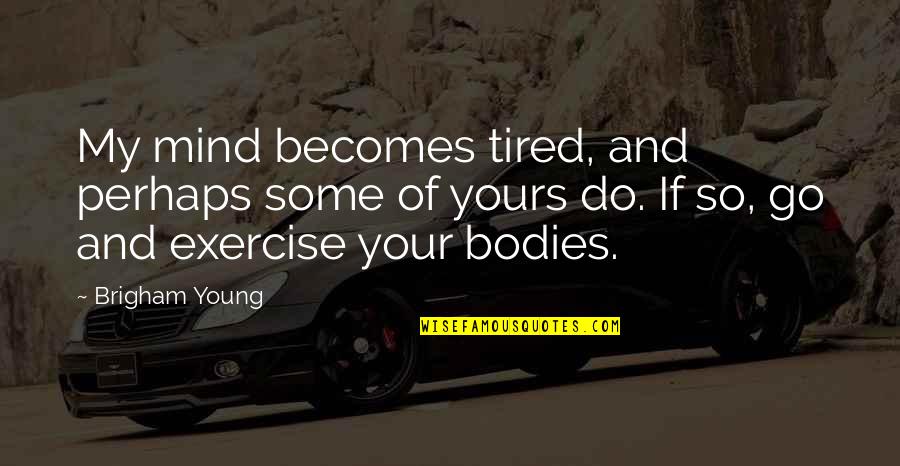 Tired Mind Quotes By Brigham Young: My mind becomes tired, and perhaps some of Tired Mind Quotes By Brigham Young: My mind becomes tired, and perhaps some of
