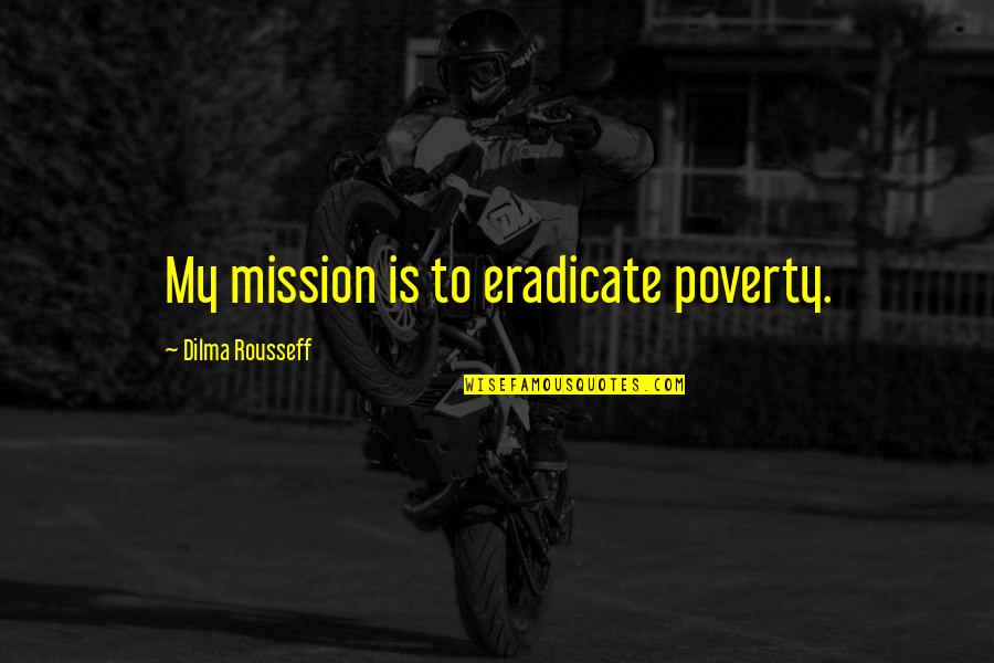 Tired Mind Quotes By Dilma Rousseff: My mission is to eradicate poverty. Tired Mind Quotes By Dilma Rousseff: My mission is to eradicate poverty.
