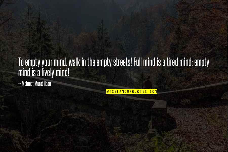 Tired Mind Quotes By Mehmet Murat Ildan: To empty your mind, walk in the empty Tired Mind Quotes By Mehmet Murat Ildan: To empty your mind, walk in the empty