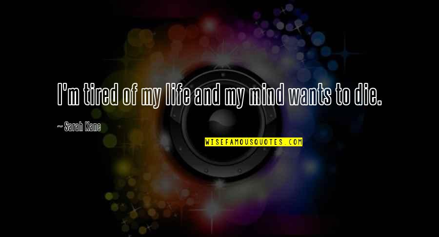 Tired Mind Quotes By Sarah Kane: I'm tired of my life and my mind Tired Mind Quotes By Sarah Kane: I'm tired of my life and my mind