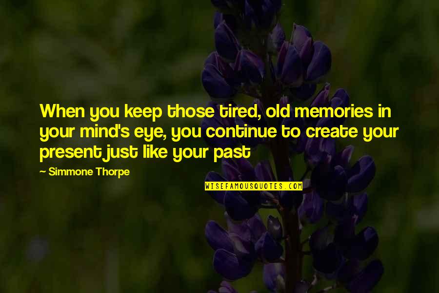 Tired Mind Quotes By Simmone Thorpe: When you keep those tired, old memories in Tired Mind Quotes By Simmone Thorpe: When you keep those tired, old memories in