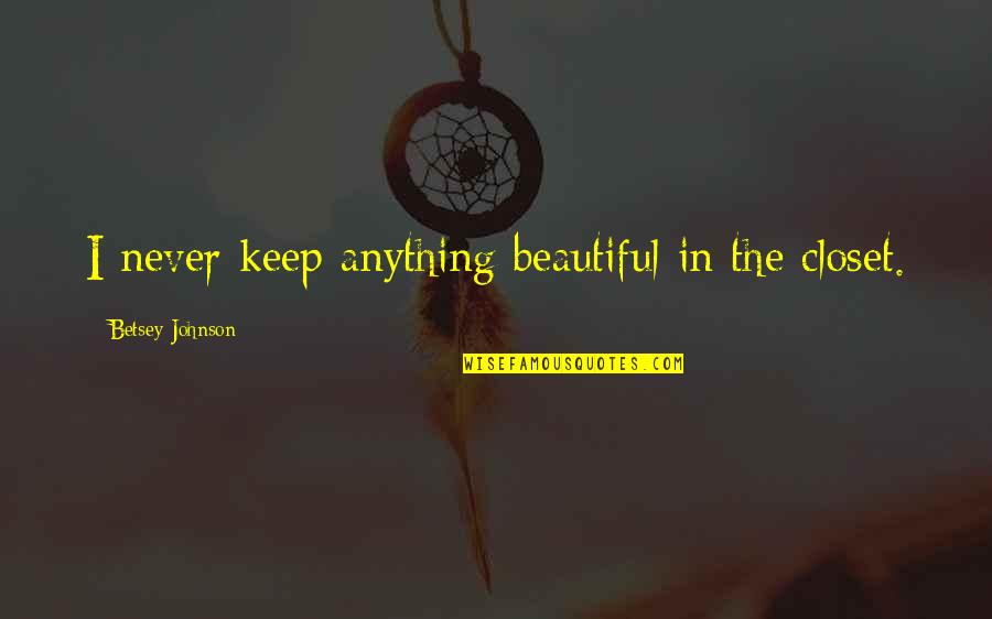 Tired Mom Funny Quotes By Betsey Johnson: I never keep anything beautiful in the closet.