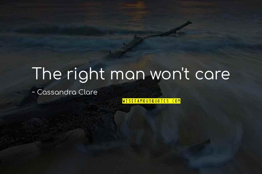 Tired Of Asking For Forgiveness Quotes By Cassandra Clare: The right man won't care Tired Of Asking For Forgiveness Quotes By Cassandra Clare: The right man won't care