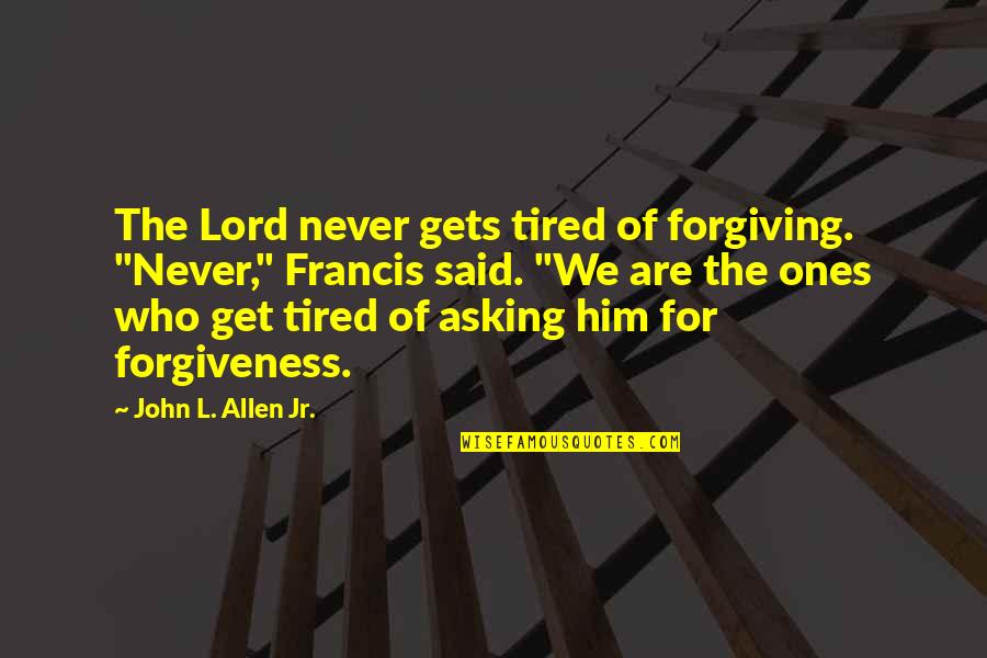 Tired Of Asking Quotes By John L. Allen Jr.: The Lord never gets tired of forgiving. "Never,"