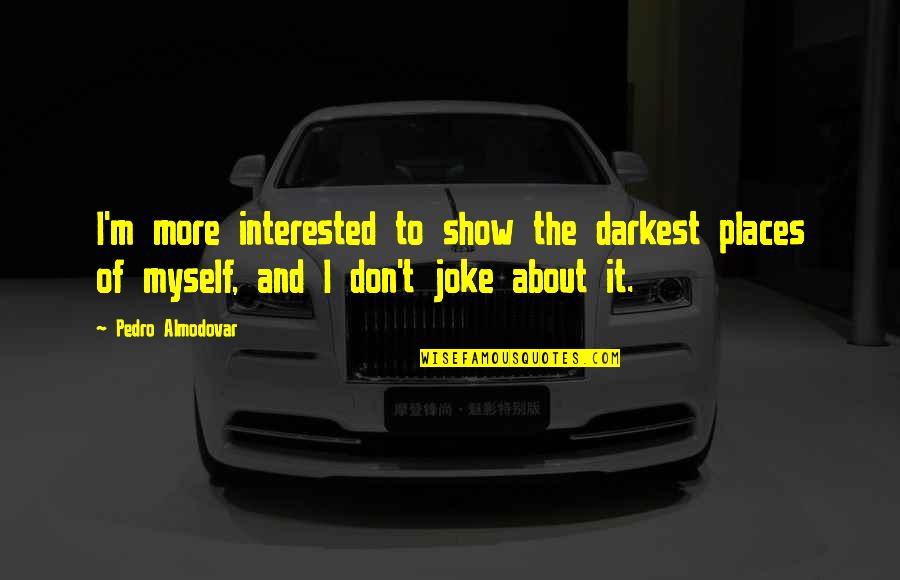 Tired Of Begging Quotes By Pedro Almodovar: I'm more interested to show the darkest places