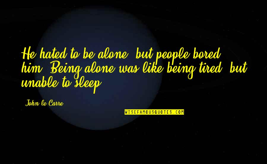 Tired Of Being Bored Quotes By John Le Carre: He hated to be alone, but people bored Tired Of Being Bored Quotes By John Le Carre: He hated to be alone, but people bored