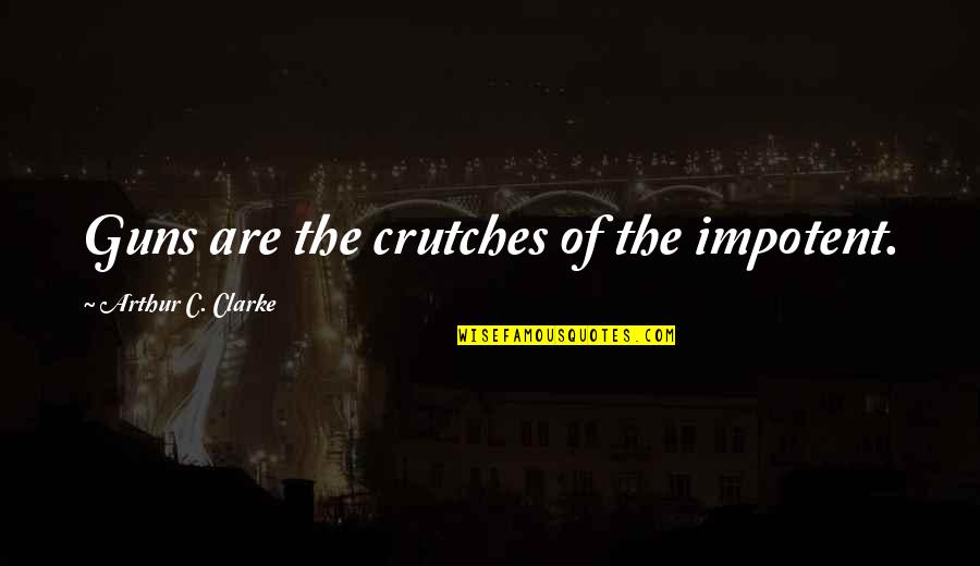 Tired Of Being Left Out Quotes By Arthur C. Clarke: Guns are the crutches of the impotent.