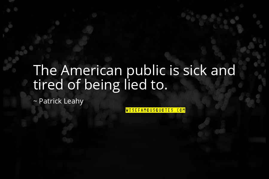 Tired Of Being Lied Too Quotes By Patrick Leahy: The American public is sick and tired of