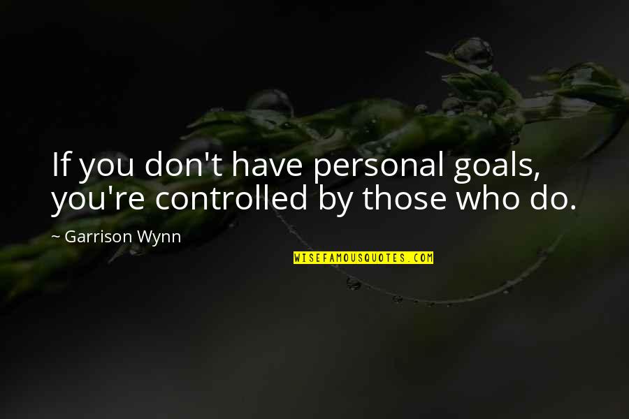 Tired Of Being Nice Quotes By Garrison Wynn: If you don't have personal goals, you're controlled