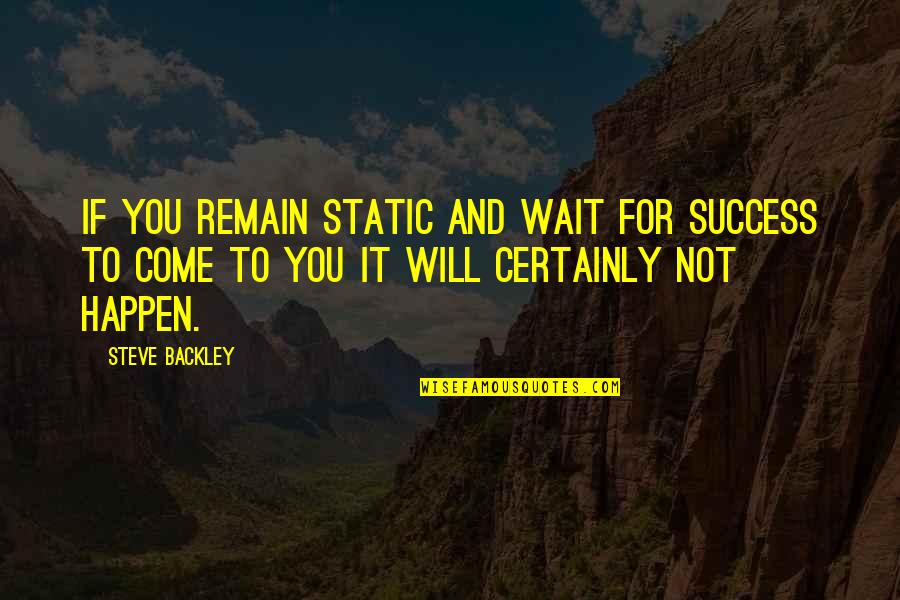 Tired Of Being Nice Quotes By Steve Backley: If you remain static and wait for success