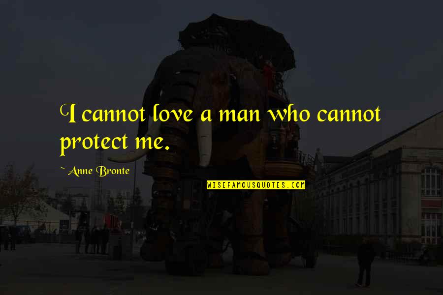 Tired Of Being On The Back Burner Quotes By Anne Bronte: I cannot love a man who cannot protect