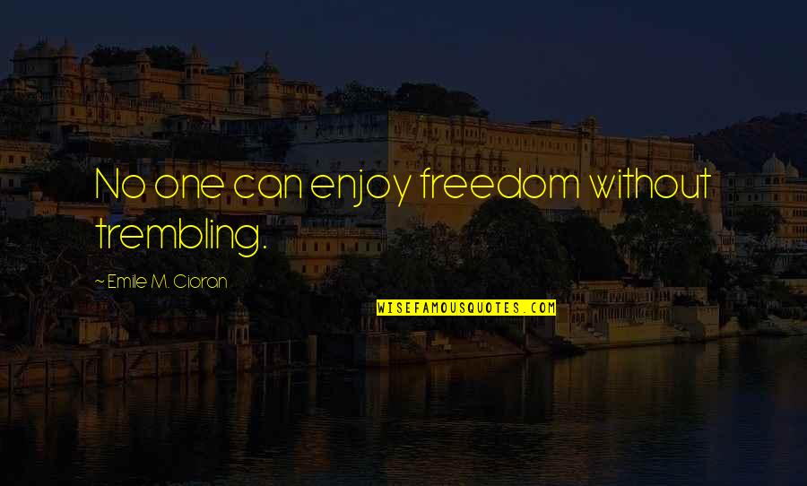 Tired Of Being So Sad Quotes By Emile M. Cioran: No one can enjoy freedom without trembling.