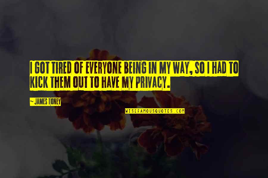 Tired Of Being So Tired Quotes By James Toney: I got tired of everyone being in my Tired Of Being So Tired Quotes By James Toney: I got tired of everyone being in my