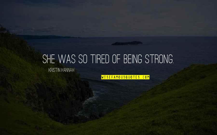 Tired Of Being So Tired Quotes By Kristin Hannah: She was so tired of being strong. Tired Of Being So Tired Quotes By Kristin Hannah: She was so tired of being strong.