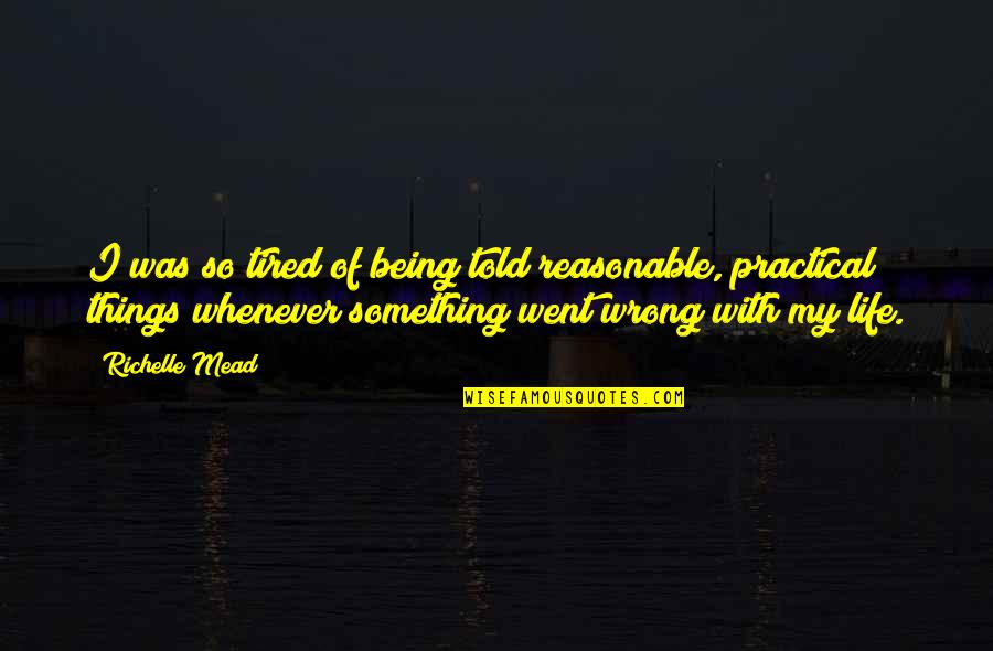 Tired Of Being So Tired Quotes By Richelle Mead: I was so tired of being told reasonable, Tired Of Being So Tired Quotes By Richelle Mead: I was so tired of being told reasonable,