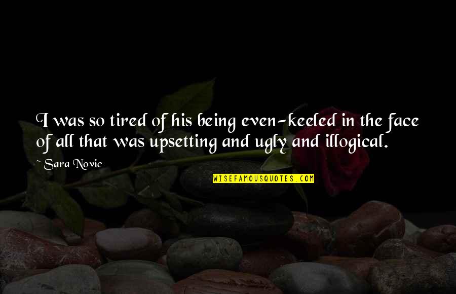 Tired Of Being So Tired Quotes By Sara Novic: I was so tired of his being even-keeled Tired Of Being So Tired Quotes By Sara Novic: I was so tired of his being even-keeled