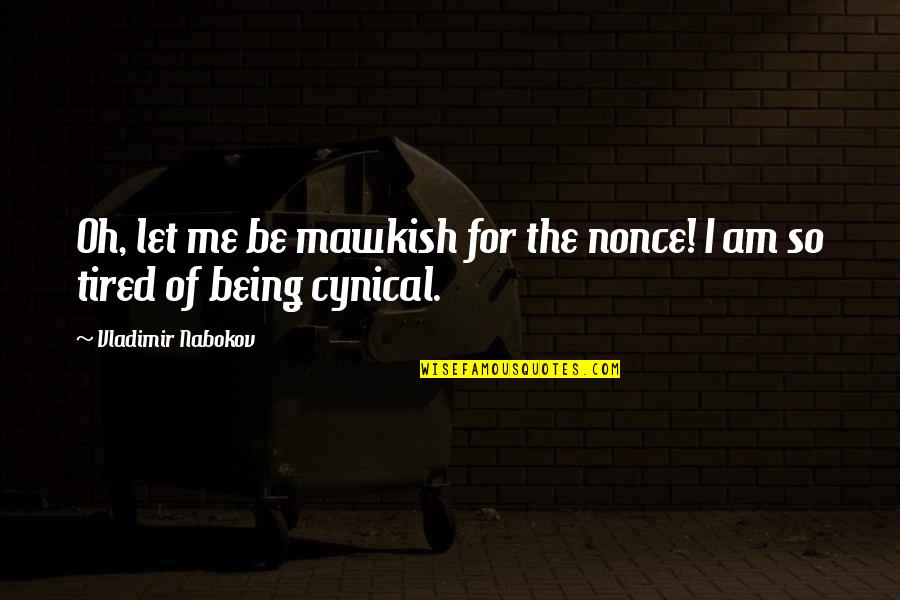 Tired Of Being So Tired Quotes By Vladimir Nabokov: Oh, let me be mawkish for the nonce! Tired Of Being So Tired Quotes By Vladimir Nabokov: Oh, let me be mawkish for the nonce!