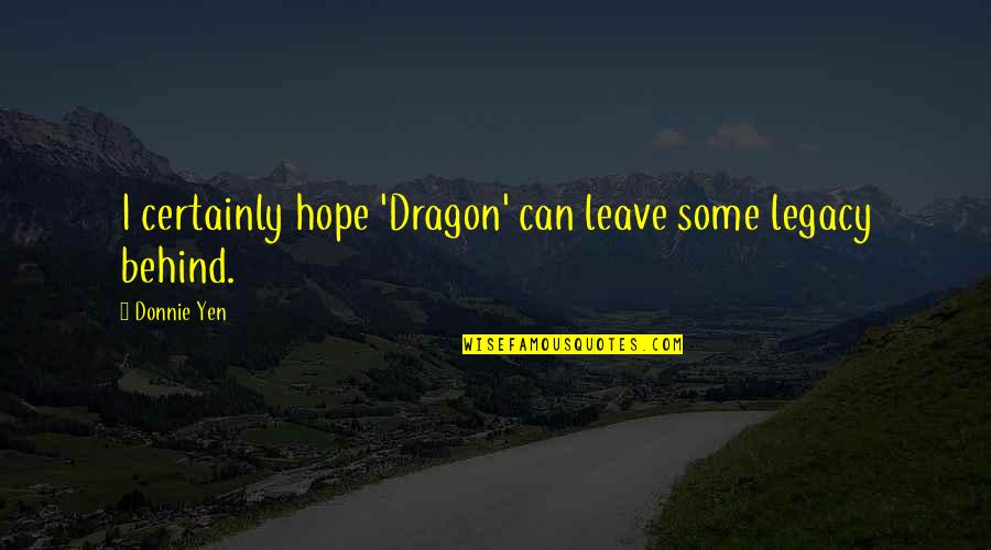 Tired Of Being The Last One To Know Quotes By Donnie Yen: I certainly hope 'Dragon' can leave some legacy
