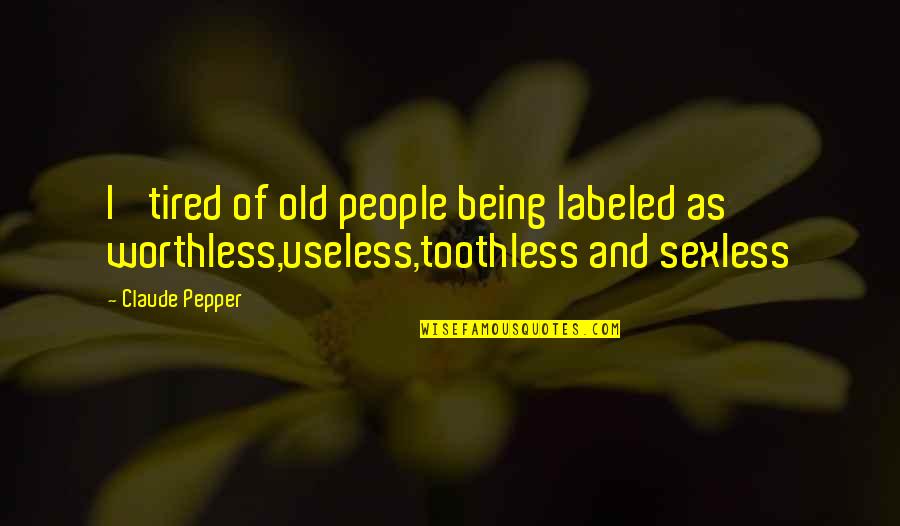 Tired Of Being Tired Quotes By Claude Pepper: I' tired of old people being labeled as