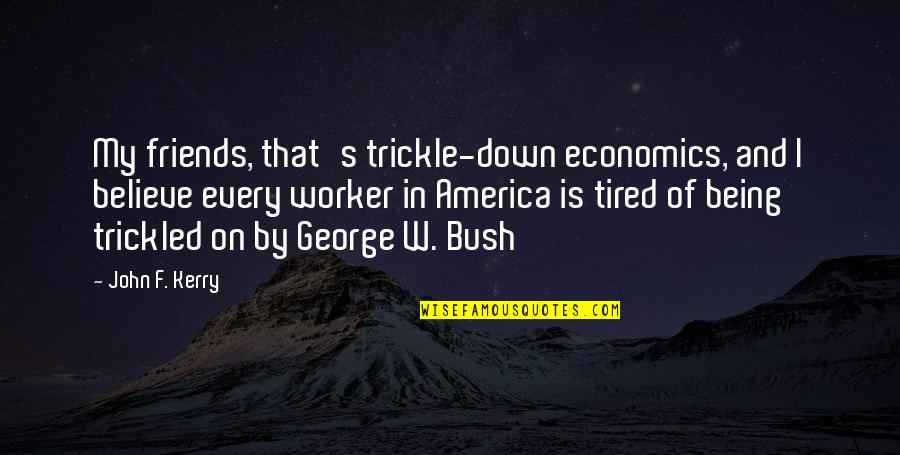 Tired Of Being Tired Quotes By John F. Kerry: My friends, that's trickle-down economics, and I believe