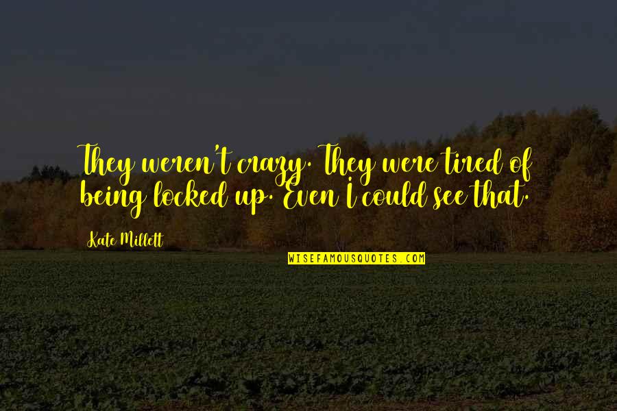 Tired Of Being Tired Quotes By Kate Millett: They weren't crazy. They were tired of being