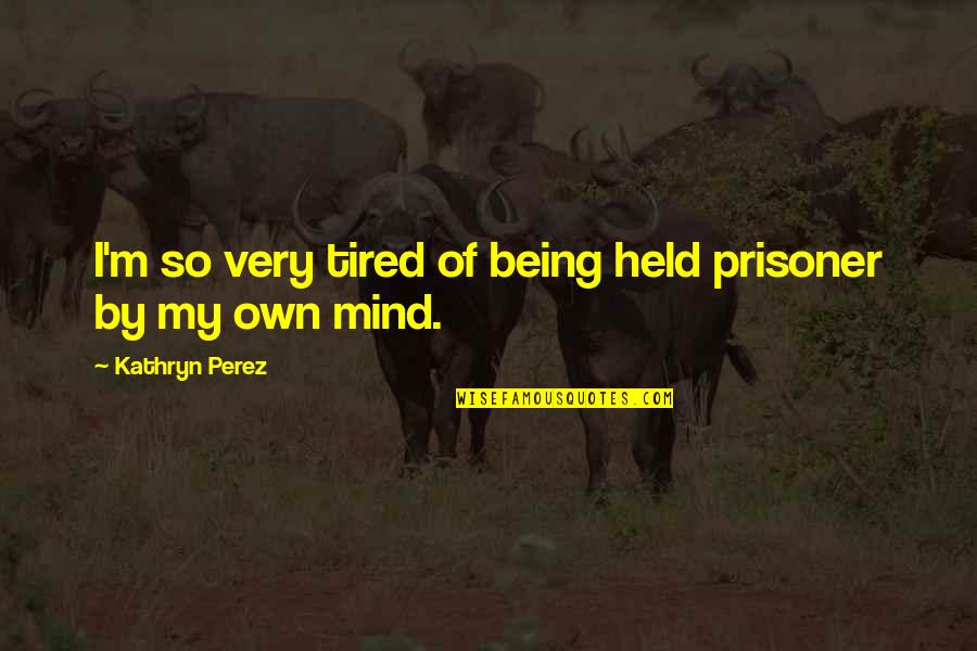 Tired Of Being Tired Quotes By Kathryn Perez: I'm so very tired of being held prisoner