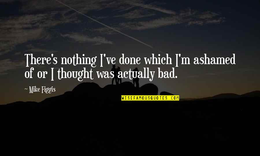 Tired Of Being Walked On Quotes By Mike Figgis: There's nothing I've done which I'm ashamed of