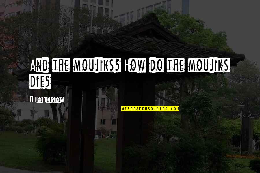 Tired Of Bs Quotes By Leo Tolstoy: And the moujiks? How do the moujiks die?