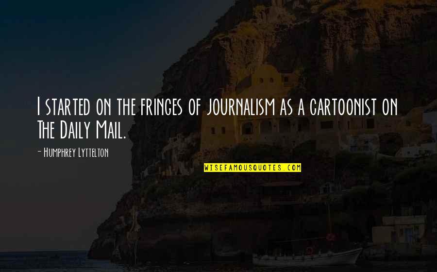 Tired Of Chasing Love Quotes By Humphrey Lyttelton: I started on the fringes of journalism as Tired Of Chasing Love Quotes By Humphrey Lyttelton: I started on the fringes of journalism as