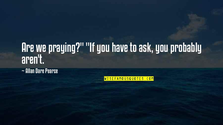 Tired Of Chasing Someone Quotes By Allan Dare Pearce: Are we praying?" "If you have to ask,