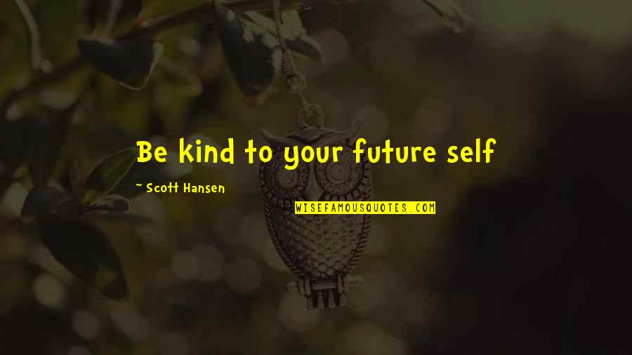 Tired Of Doing Assignments Quotes By Scott Hansen: Be kind to your future self Tired Of Doing Assignments Quotes By Scott Hansen: Be kind to your future self