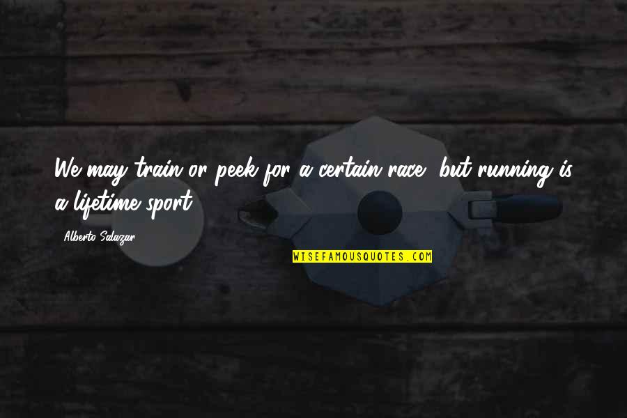 Tired Of Doing It All Quotes By Alberto Salazar: We may train or peek for a certain