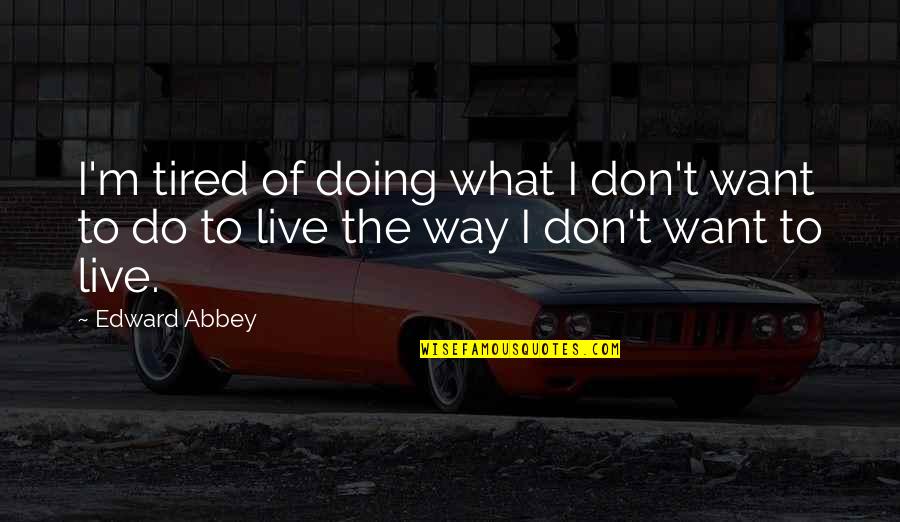 Tired Of Doing It All Quotes By Edward Abbey: I'm tired of doing what I don't want