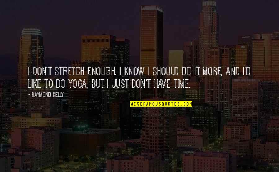 Tired Of Everything And Everyone Quotes By Raymond Kelly: I don't stretch enough. I know I should