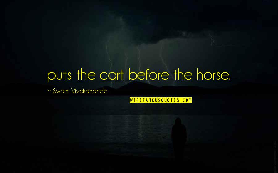 Tired Of Everything And Everyone Quotes By Swami Vivekananda: puts the cart before the horse.