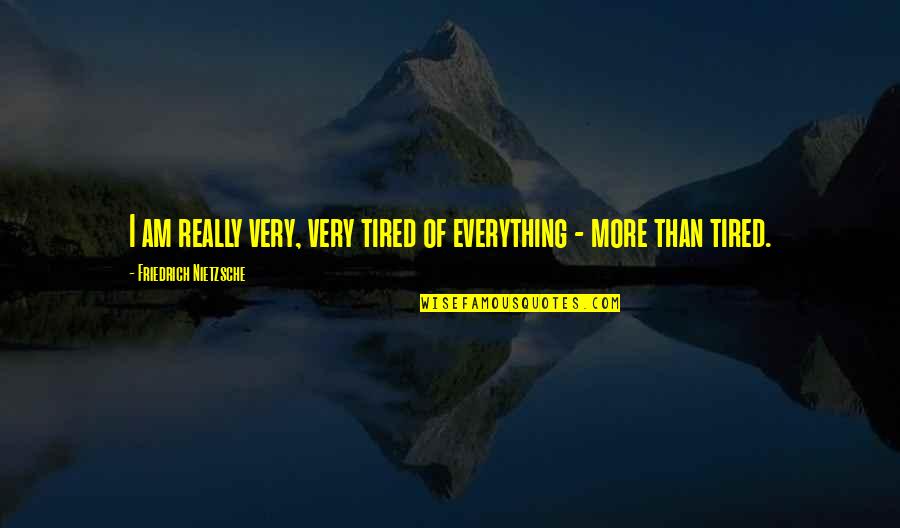 Tired Of Everything Quotes By Friedrich Nietzsche: I am really very, very tired of everything