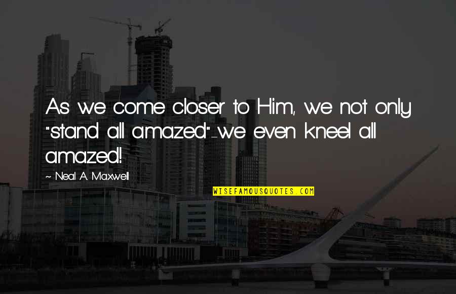Tired Of Fake Smile Quotes By Neal A. Maxwell: As we come closer to Him, we not Tired Of Fake Smile Quotes By Neal A. Maxwell: As we come closer to Him, we not