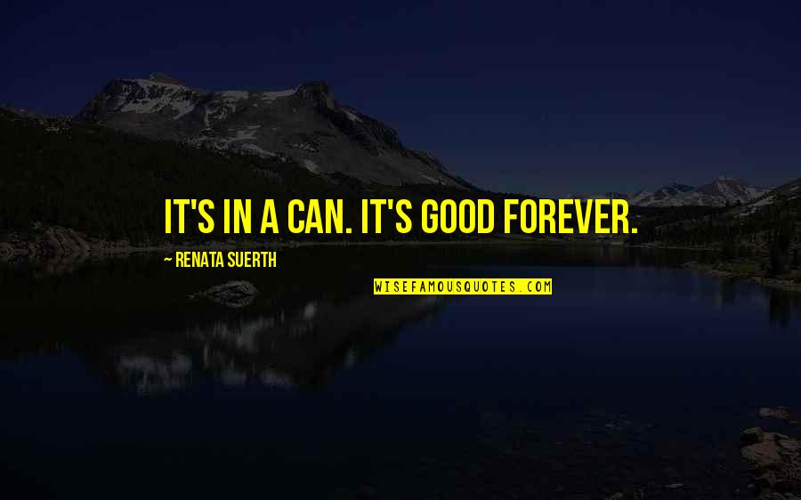 Tired Of Fake Smile Quotes By Renata Suerth: It's in a can. It's good forever. Tired Of Fake Smile Quotes By Renata Suerth: It's in a can. It's good forever.