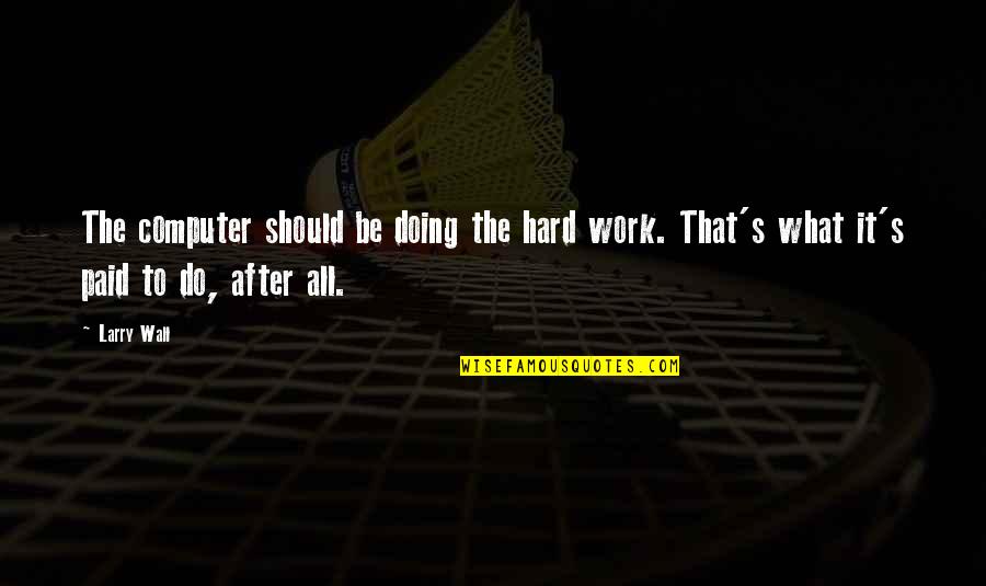 Tired Of Fakes Quotes By Larry Wall: The computer should be doing the hard work.