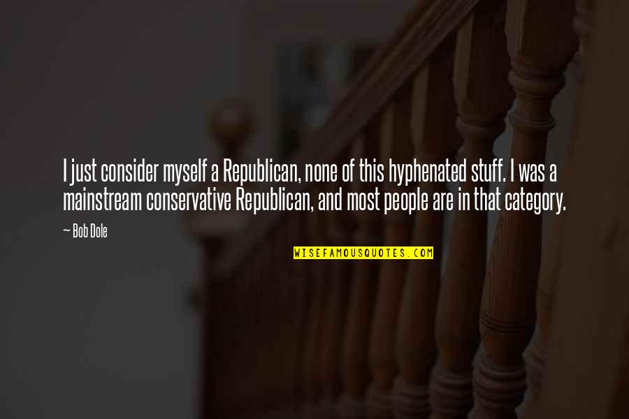 Tired Of Feeling Left Out Quotes By Bob Dole: I just consider myself a Republican, none of