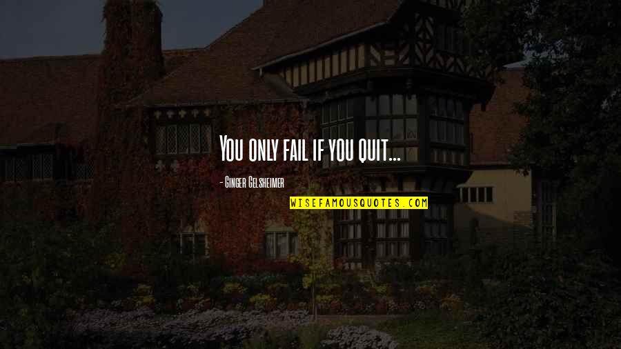 Tired Of Fighting For Love Quotes By Ginger Gelsheimer: You only fail if you quit...