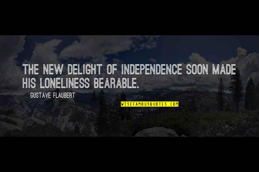 Tired Of Fighting For Love Quotes By Gustave Flaubert: The new delight of independence soon made his Tired Of Fighting For Love Quotes By Gustave Flaubert: The new delight of independence soon made his