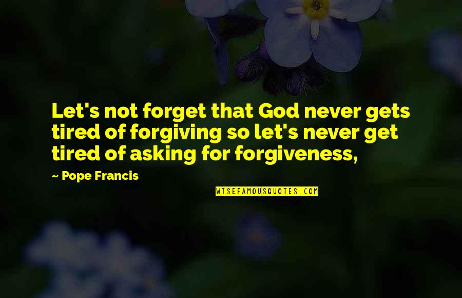 Tired Of Forgiving You Quotes By Pope Francis: Let's not forget that God never gets tired Tired Of Forgiving You Quotes By Pope Francis: Let's not forget that God never gets tired