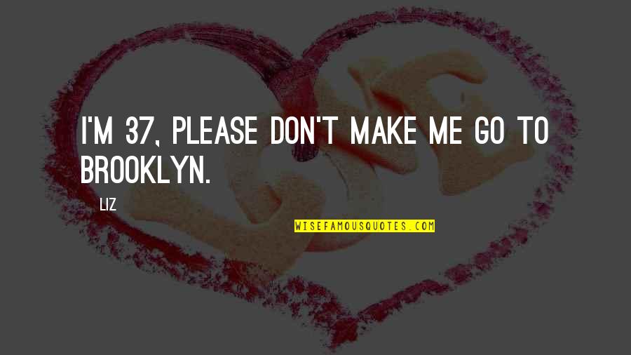 Tired Of Fussing Quotes By LIZ: I'm 37, please don't make me go to