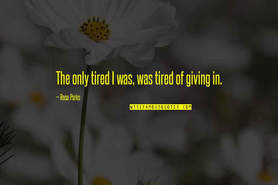 Tired Of Giving Quotes By Rosa Parks: The only tired I was, was tired of