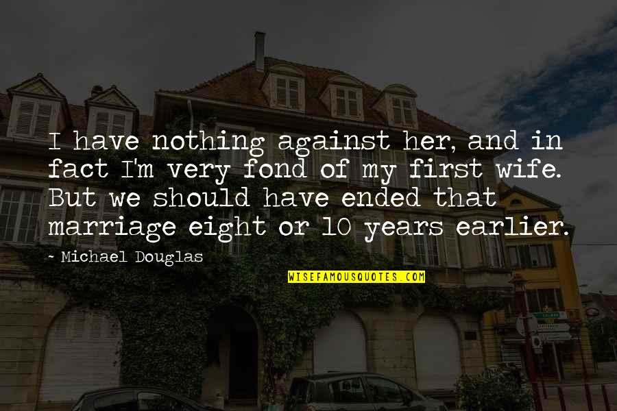 Tired Of Having To Prove Myself Quotes By Michael Douglas: I have nothing against her, and in fact Tired Of Having To Prove Myself Quotes By Michael Douglas: I have nothing against her, and in fact